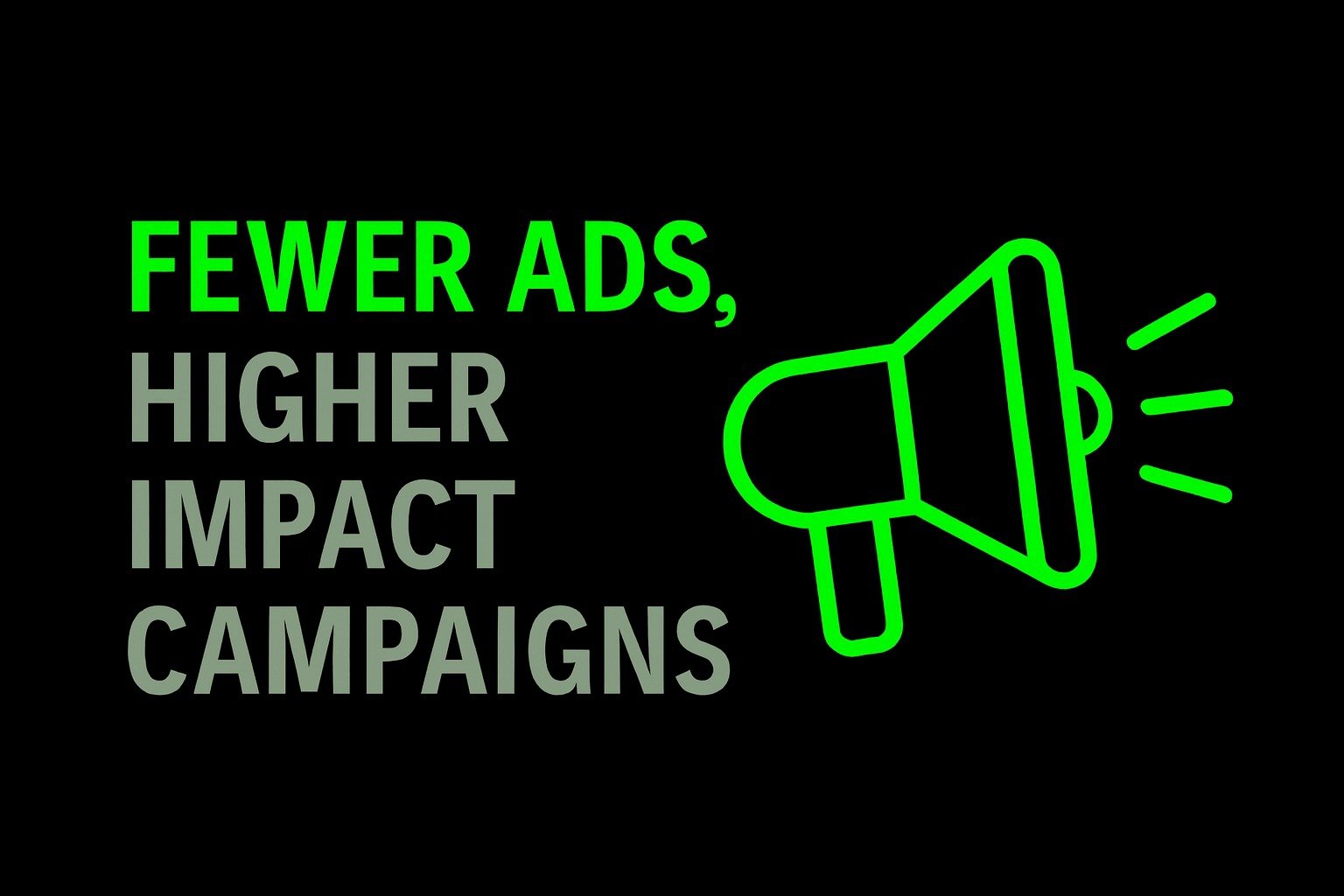 Fewer Ads, Higher Impact Campaigns.